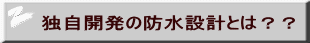 独自開発の防水設計とは？？